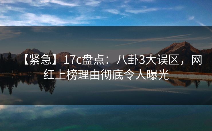 【紧急】17c盘点:八卦3大误区,网红上榜理由彻底令人曝光 【紧急】17c盘点:八卦3大误区,网红上榜理由彻底令人曝光
