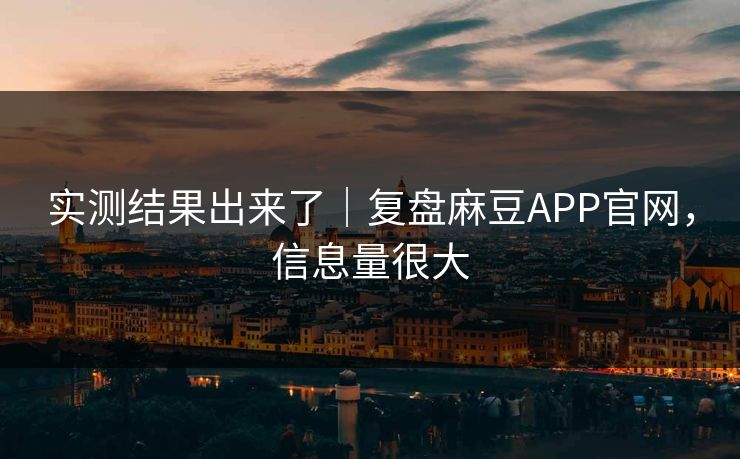 实测结果出来了｜复盘麻豆APP官网，信息量很大