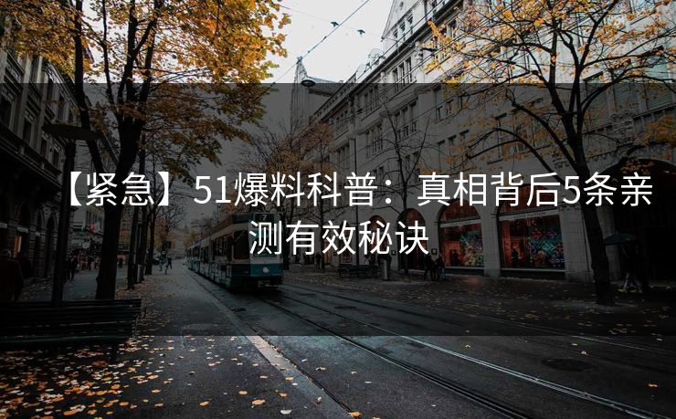 【紧急】51爆料科普：真相背后5条亲测有效秘诀