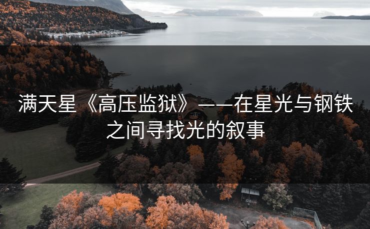满天星《高压监狱》——在星光与钢铁之间寻找光的叙事