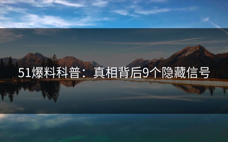 51爆料科普：真相背后9个隐藏信号