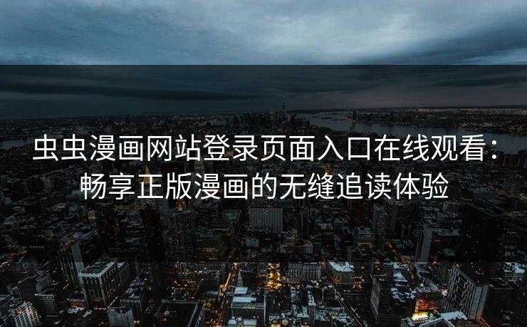虫虫漫画网站登录页面入口在线观看：畅享正版漫画的无缝追读体验