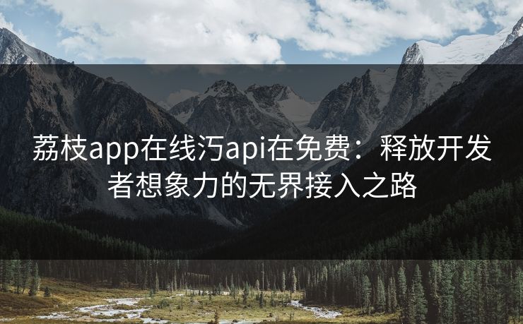 荔枝app在线汅api在免费：释放开发者想象力的无界接入之路