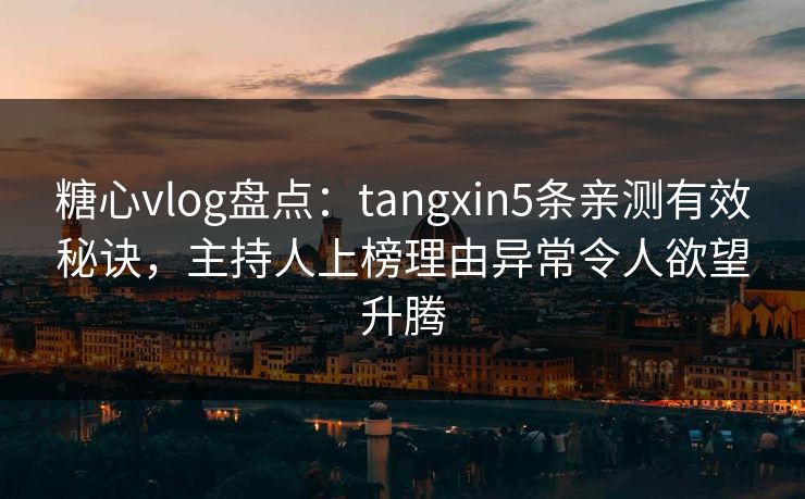 糖心vlog盘点:tangxin5条亲测有效秘诀,主持人上榜理由异常令人欲望升腾 糖心vlog盘点:tangxin5条亲测有效秘诀,主持人上榜理由异常令人欲望升腾