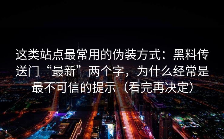 这类站点最常用的伪装方式：黑料传送门“最新”两个字，为什么经常是最不可信的提示（看完再决定）